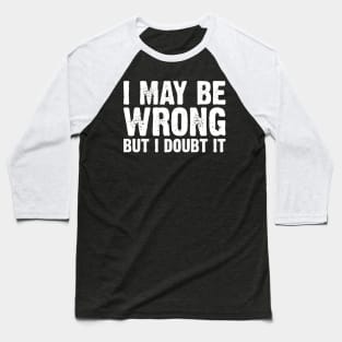 I May Be Wrong But I Doubt It v3 Baseball T-Shirt